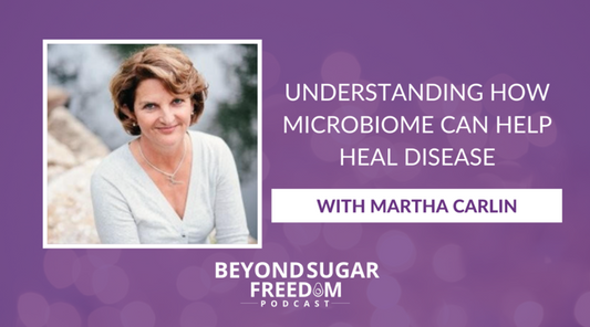 Beyond Sugar Freedom Podcast: Understanding how Microbiome can help heal disease with Martha Carlin